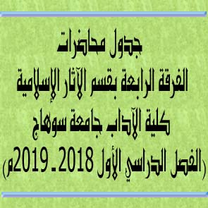 جدول محاضرات الفرقة الرابعة بقسم الآثار الإسلامية كلية الآداب جامعة سوهاج (الفصل الدراسي الأول 2018 - 2019م)